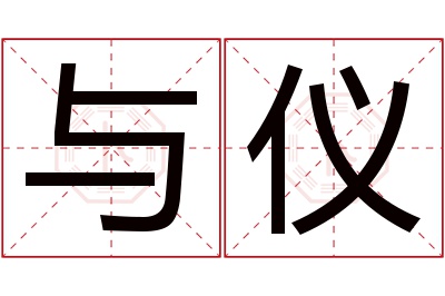 与仪名字寓意,与仪名字的含义 仪在名字中的寓意及解释