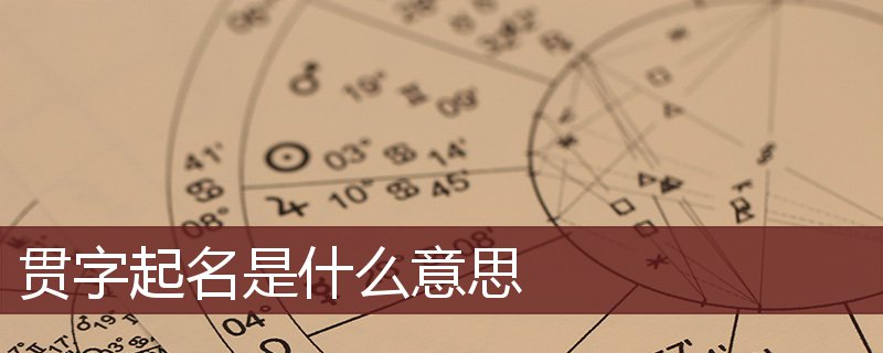 贯字起名是什么意思 贯字起名的寓意