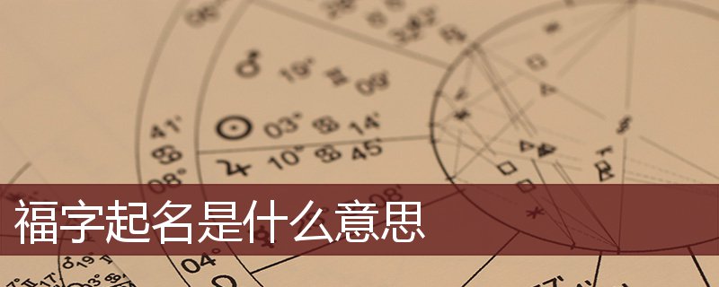 福字起名是什么意思 福字起名的寓意