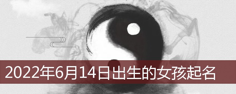 22年6月14日出生的女孩起名