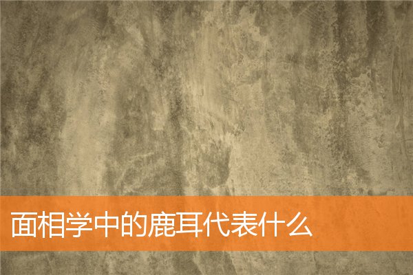 面相学中的鹿耳代表什么