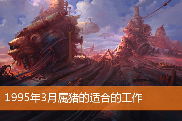 1995年3月属猪的适合的工作 属猪 卜易居