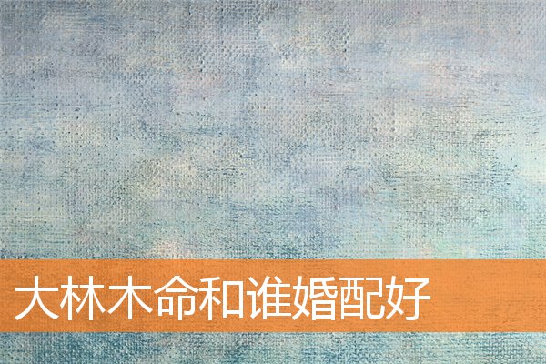 大林木命和谁婚配好